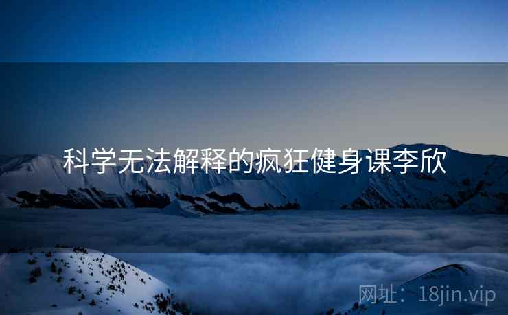 科学无法解释的疯狂健身课李欣
