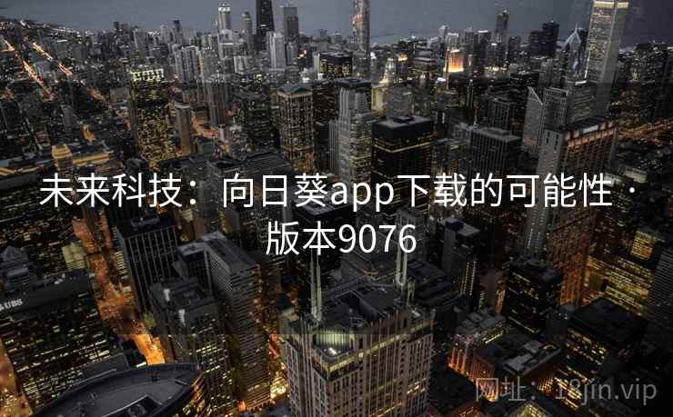 未来科技：向日葵app下载的可能性 · 版本9076