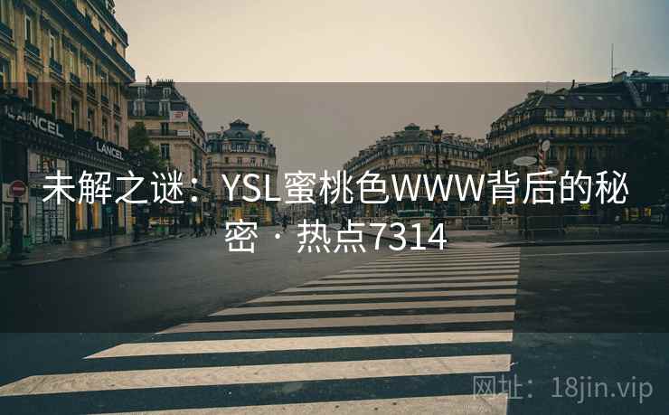 未解之谜：YSL蜜桃色WWW背后的秘密 · 热点7314