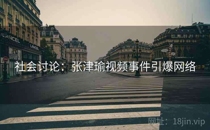 社会讨论：张津瑜视频事件引爆网络
