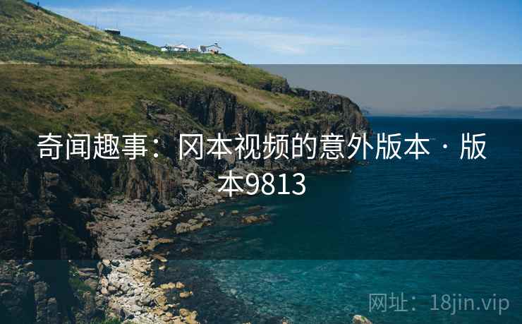 奇闻趣事：冈本视频的意外版本 · 版本9813