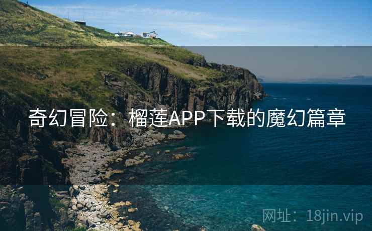 奇幻冒险：榴莲APP下载的魔幻篇章