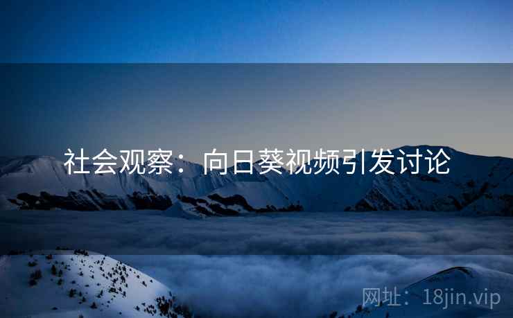 社会观察：向日葵视频引发讨论