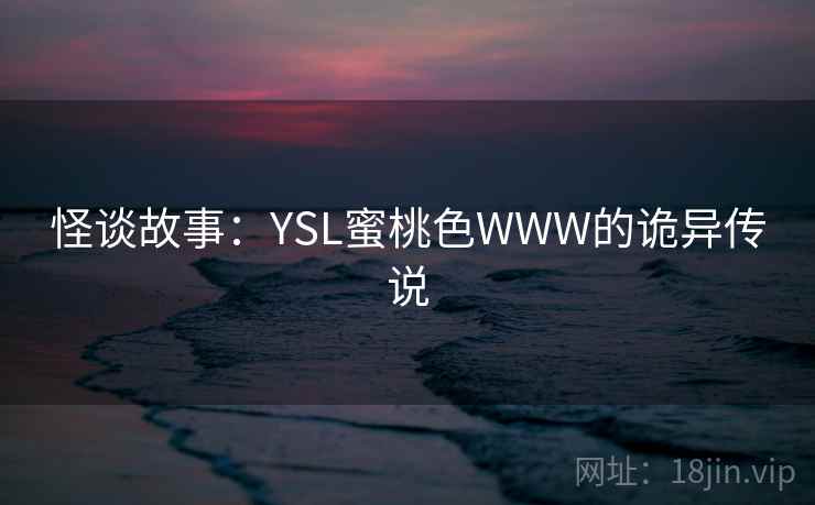 怪谈故事：YSL蜜桃色WWW的诡异传说
