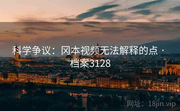 科学争议：冈本视频无法解释的点 · 档案3128