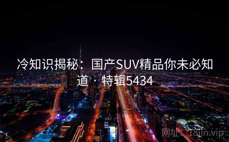 冷知识揭秘：国产SUV精品你未必知道 · 特辑5434