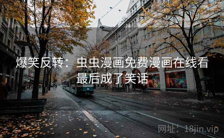 爆笑反转：虫虫漫画免费漫画在线看最后成了笑话