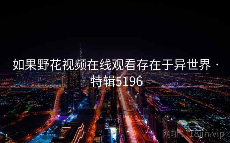 如果野花视频在线观看存在于异世界 · 特辑5196
