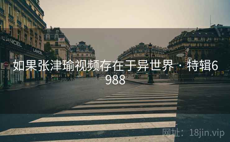 如果张津瑜视频存在于异世界 · 特辑6988