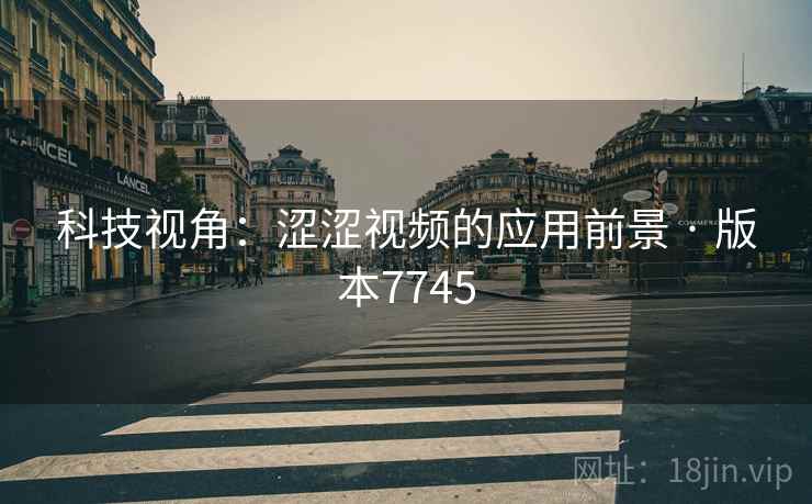 科技视角：涩涩视频的应用前景 · 版本7745