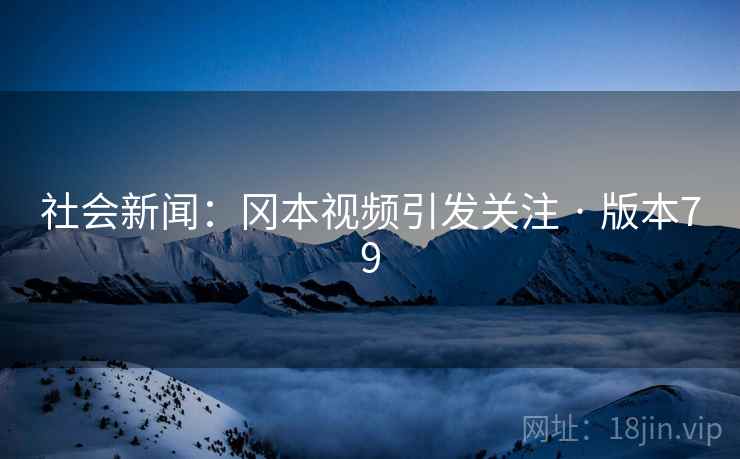 社会新闻：冈本视频引发关注 · 版本79