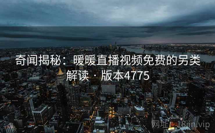 奇闻揭秘：暖暖直播视频免费的另类解读 · 版本4775