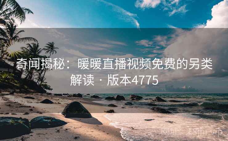 奇闻揭秘：暖暖直播视频免费的另类解读 · 版本4775