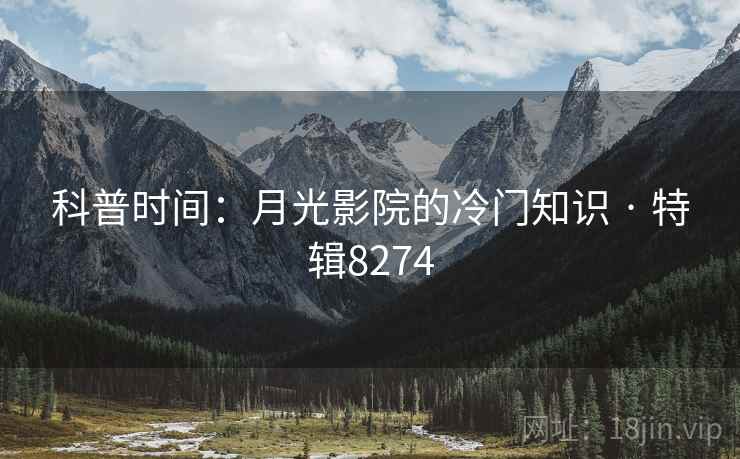 科普时间:月光影院的冷门知识 · 特辑8274 科普时间:月光影院的冷门知识 · 特辑8274