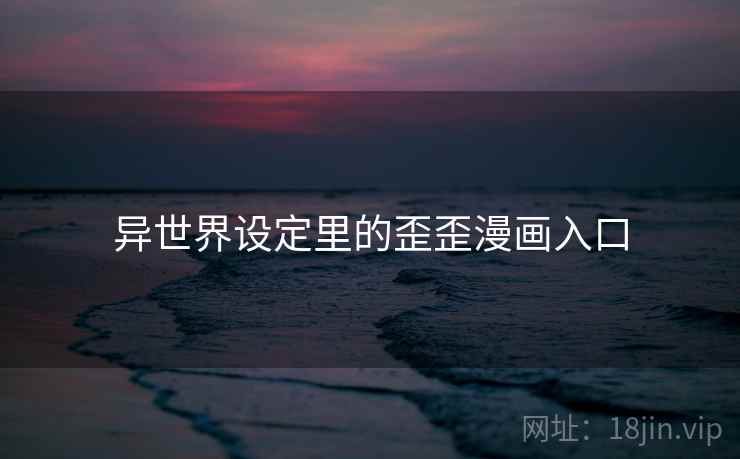 异世界设定里的歪歪漫画入口 异世界设定里的歪歪漫画入口