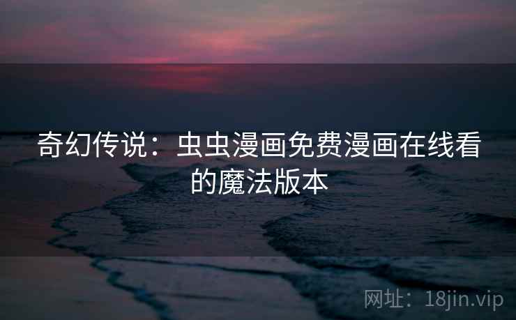 奇幻传说:虫虫漫画免费漫画在线看的魔法版本 奇幻传说:虫虫漫画免费漫画在线看的魔法版本