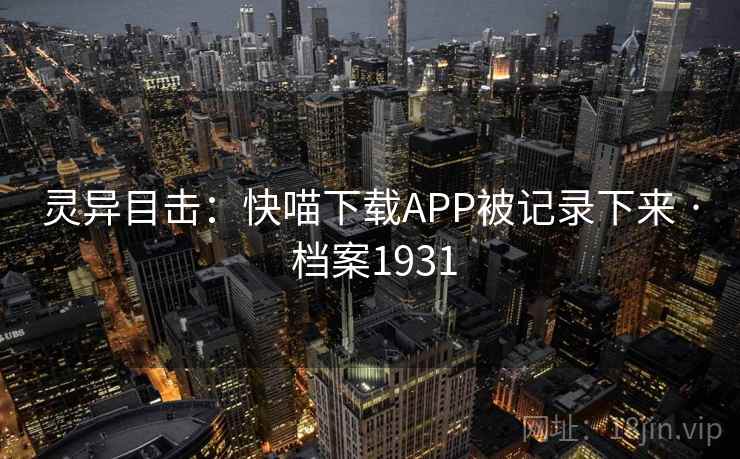 灵异目击:快喵下载APP被记录下来 · 档案1931 灵异目击:快喵下载APP被记录下来 · 档案1931
