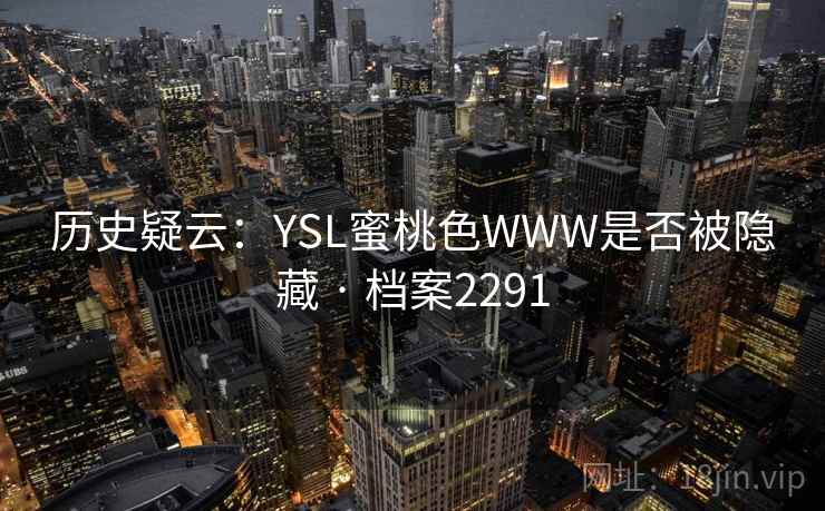 历史疑云：YSL蜜桃色WWW是否被隐藏 · 档案2291