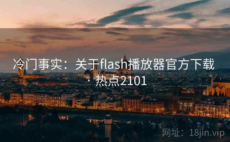 冷门事实:关于flash播放器官方下载 · 热点2101 冷门事实:关于flash播放器官方下载 · 热点2101