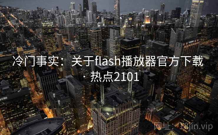 冷门事实：关于flash播放器官方下载 · 热点2101