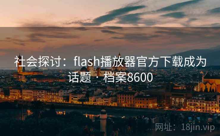 社会探讨:flash播放器官方下载成为话题 · 档案8600 社会探讨:flash播放器官方下载成为话题 · 档案8600