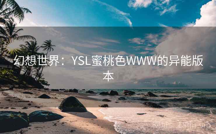幻想世界：YSL蜜桃色WWW的异能版本