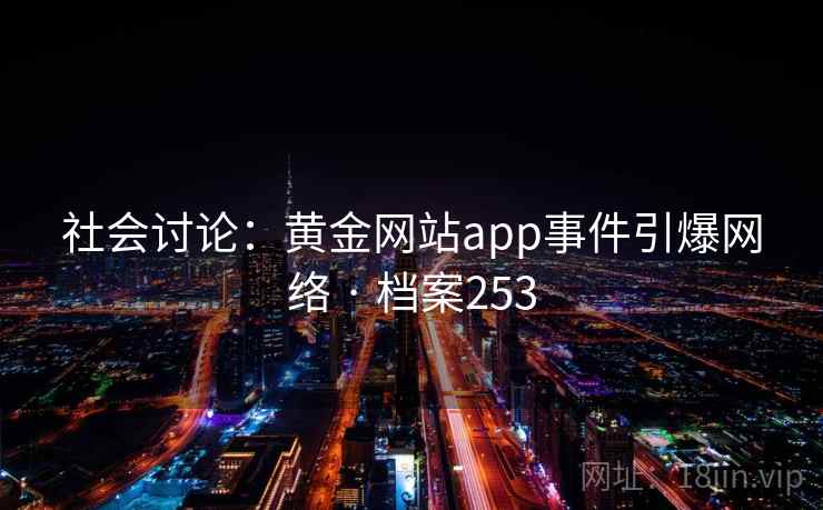 社会讨论：黄金网站app事件引爆网络 · 档案253