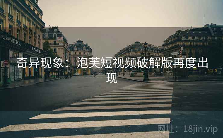 奇异现象:泡芙短视频破解版再度出现 奇异现象:泡芙短视频破解版再度出现