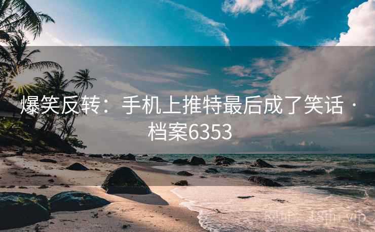 爆笑反转:手机上推特最后成了笑话 · 档案6353 爆笑反转:手机上推特最后成了笑话 · 档案6353