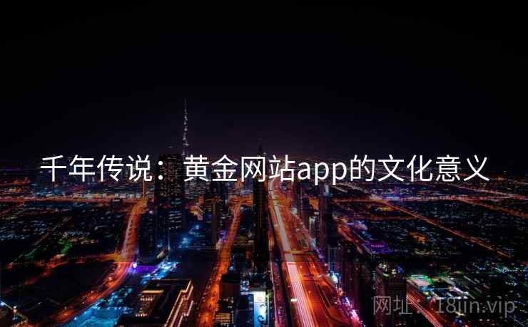 千年传说:黄金网站app的文化意义 千年传说:黄金网站app的文化意义