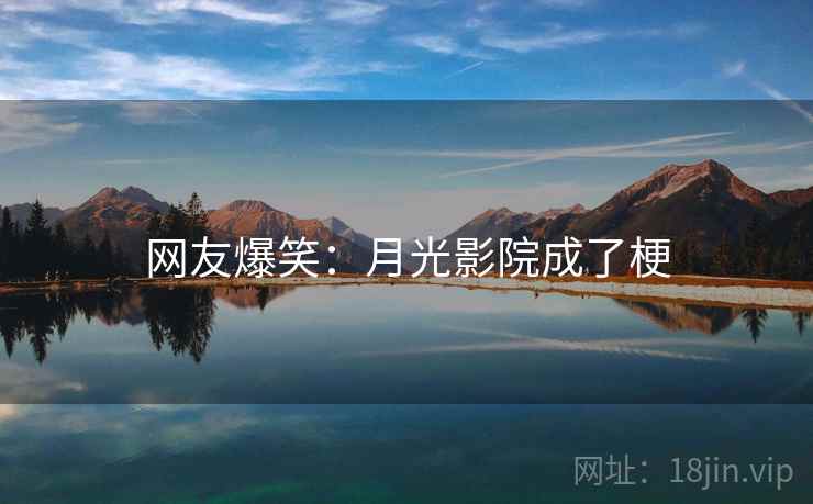 网友爆笑:月光影院成了梗 网友爆笑:月光影院成了梗
