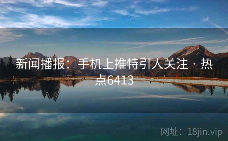 新闻播报：手机上推特引人关注 · 热点6413