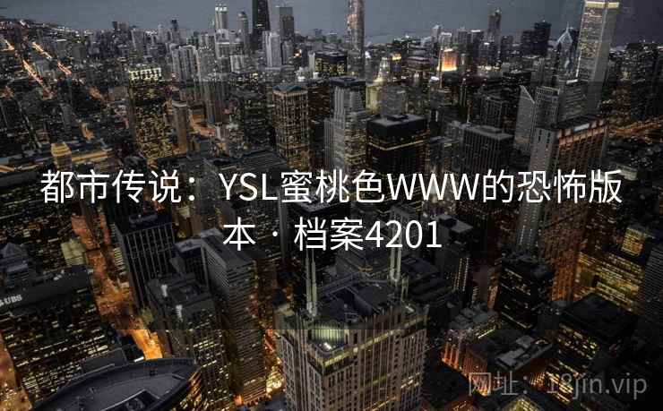 都市传说:YSL蜜桃色WWW的恐怖版本 · 档案4201 都市传说:YSL蜜桃色WWW的恐怖版本 · 档案4201