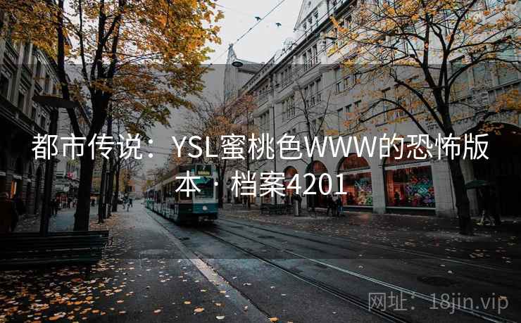 都市传说：YSL蜜桃色WWW的恐怖版本 · 档案4201