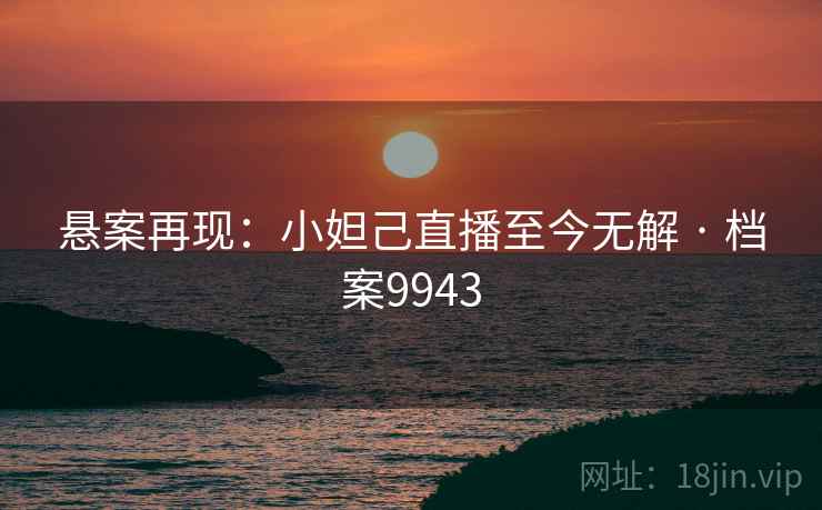 悬案再现：小妲己直播至今无解 · 档案9943