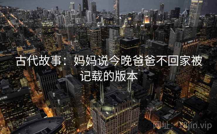 古代故事：妈妈说今晚爸爸不回家被记载的版本