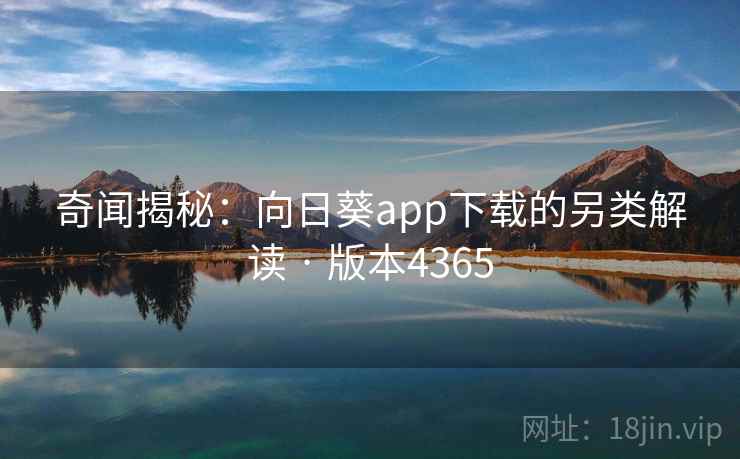奇闻揭秘：向日葵app下载的另类解读 · 版本4365