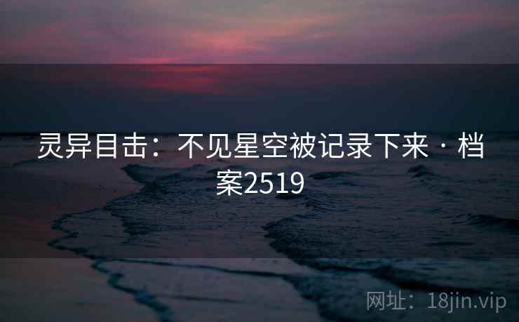 灵异目击：不见星空被记录下来 · 档案2519
