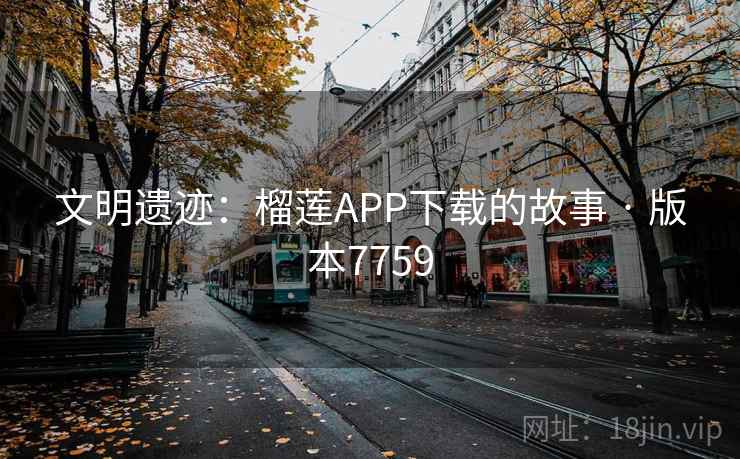 文明遗迹：榴莲APP下载的故事 · 版本7759