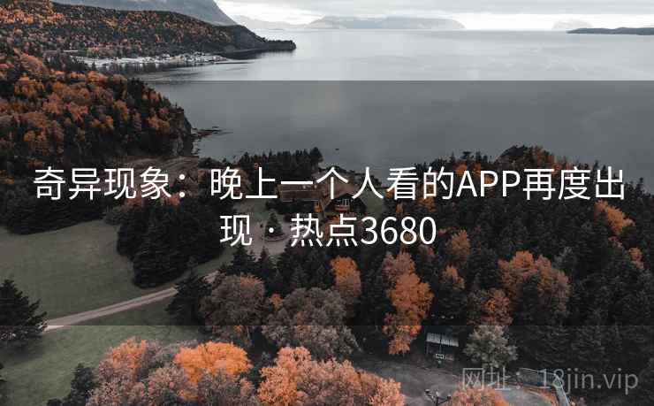 奇异现象：晚上一个人看的APP再度出现 · 热点3680