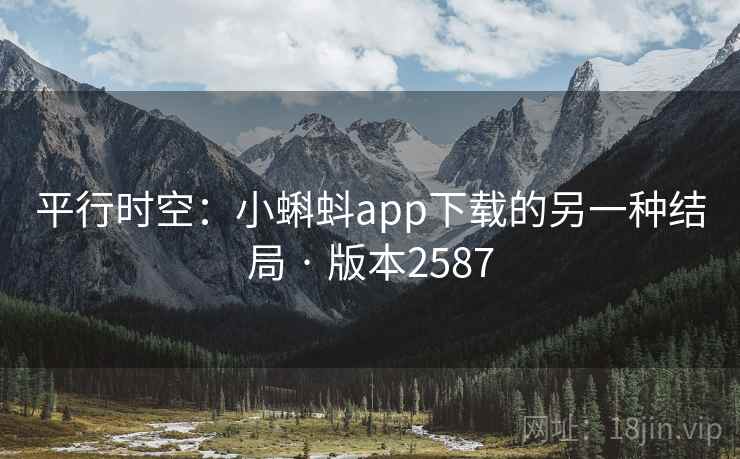 平行时空：小蝌蚪app下载的另一种结局 · 版本2587