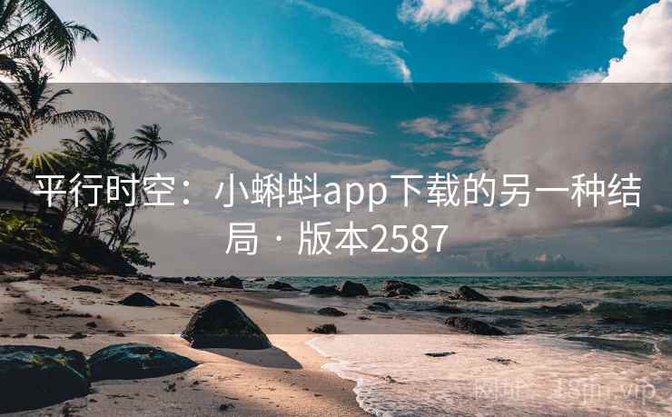 平行时空:小蝌蚪app下载的另一种结局 · 版本2587 平行时空:小蝌蚪app下载的另一种结局 · 版本2587