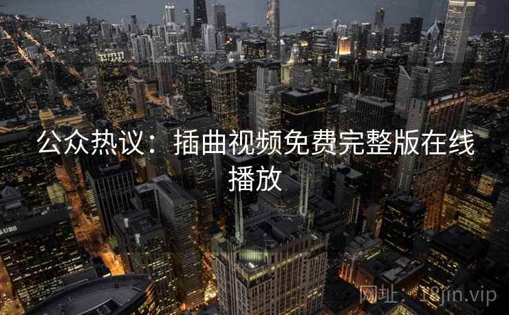 公众热议:插曲视频免费完整版在线播放 公众热议:插曲视频免费完整版在线播放