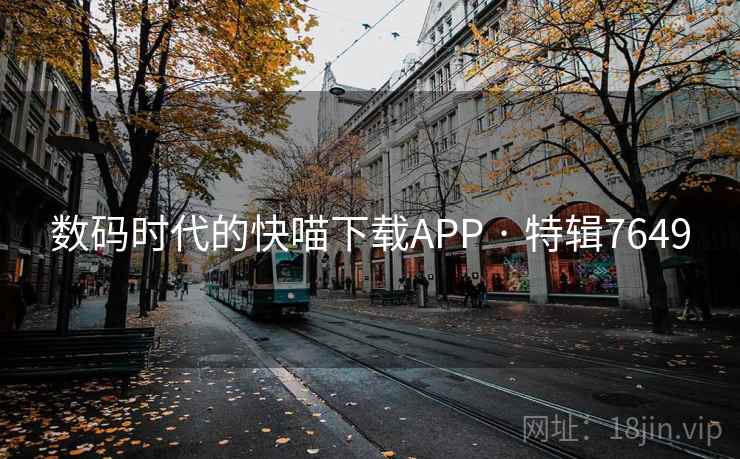 数码时代的快喵下载APP · 特辑7649 数码时代的快喵下载APP · 特辑7649