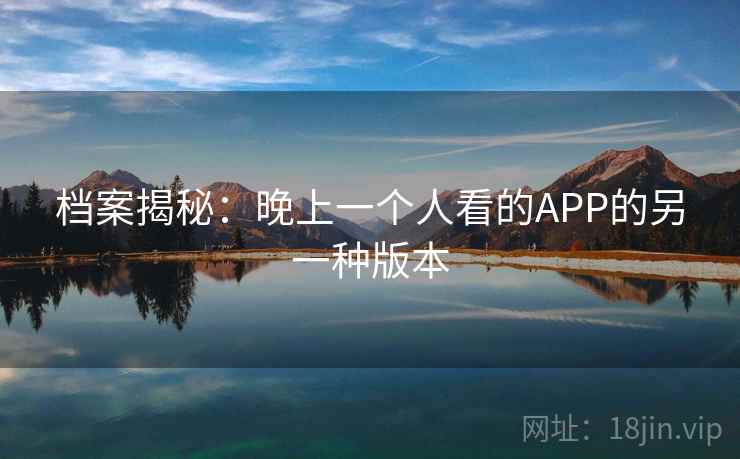 档案揭秘：晚上一个人看的APP的另一种版本