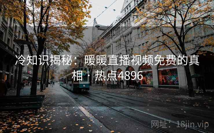 冷知识揭秘：暖暖直播视频免费的真相 · 热点4896