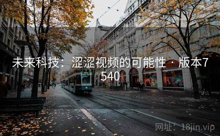 未来科技：涩涩视频的可能性 · 版本7540