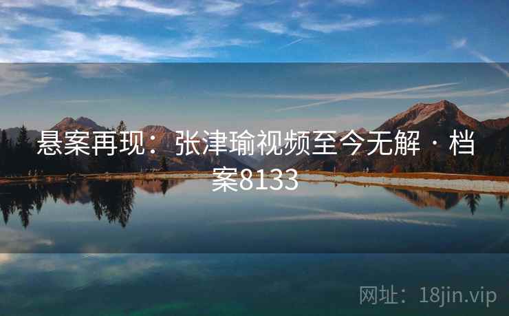 悬案再现：张津瑜视频至今无解 · 档案8133