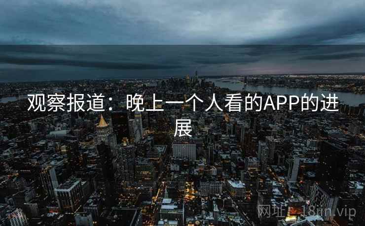 观察报道：晚上一个人看的APP的进展