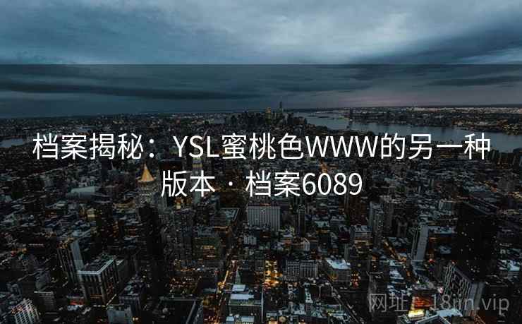 档案揭秘：YSL蜜桃色WWW的另一种版本 · 档案6089